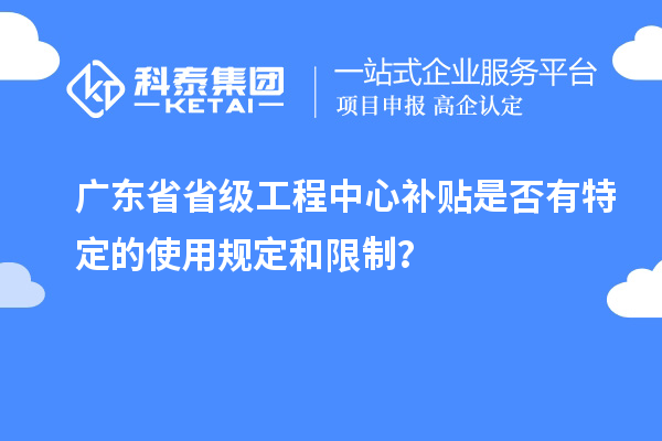 广东省省级工程中心补贴是否有特定的使用规定和限制？
