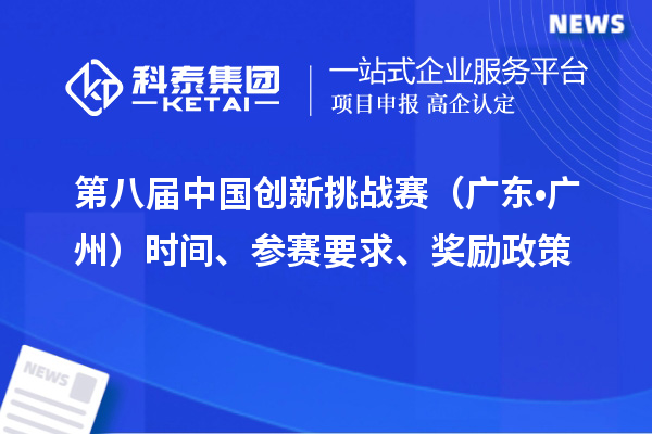 第八届中国创新挑战赛（广东?广州）时间、参赛要求、奖励政策