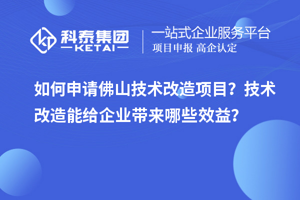 如何申请佛山技术改造项目？技术改造能给企业带来哪些效益？
