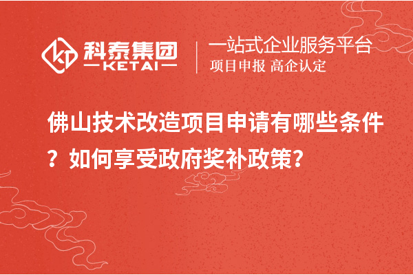 佛山技术改造项目申请有哪些条件？如何享受政府奖补政策？