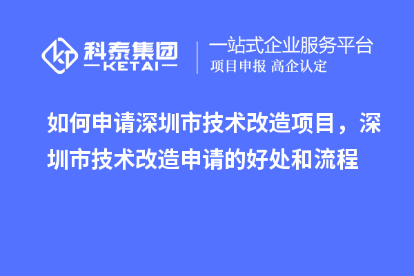 如何申请深圳市技术改造项目，深圳市技术改造申请的好处和流程
