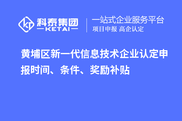 黄埔区新一代信息技术企业认定申报时间、条件、奖励补贴