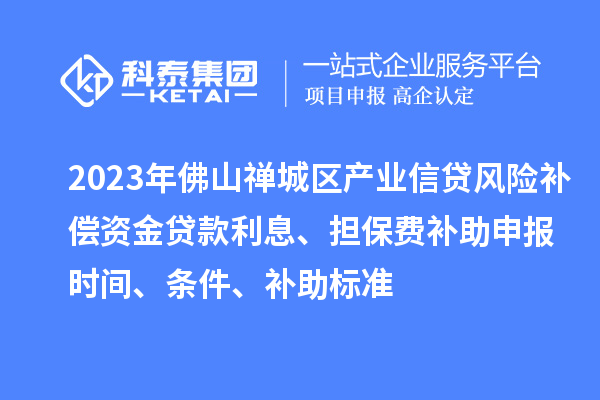 2023年佛山禅城区产业信贷风险补偿资金贷款利息、担保费补助申报时间、条件、补助标准