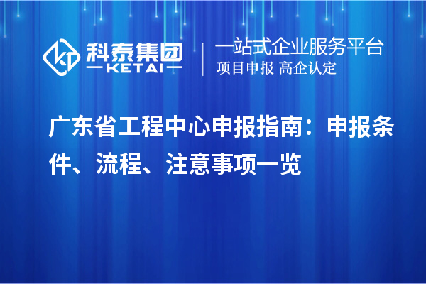 广东省工程中心申报指南：申报条件、流程、注意事项一览