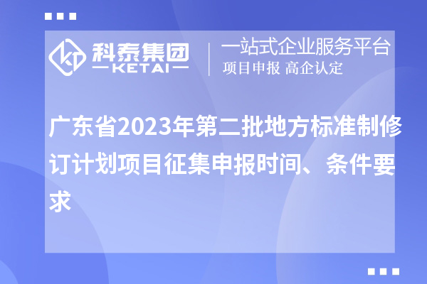 广东省2023年第二批地方标准制修订计划项目征集申报时间、条件要求
