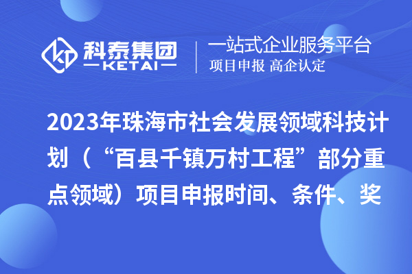 2023年珠海市社会发展领域科技计划（“百县千镇万村工程”部分重点领域）项目申报时间、条件、奖励