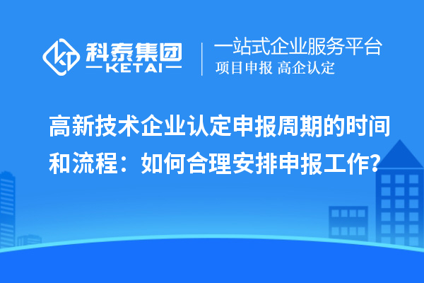 高新技术企业认定申报周期的时间和流程：如何合理安排申报工作？