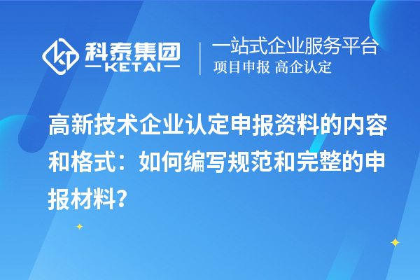 高新技术企业认定申报资料的内容和格式：如何编写规范和完整的申报材料？