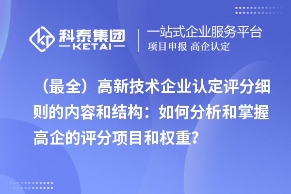 （最全）高新技术企业认定评分细则的内容和结构：如何分析和掌握高企的评分项目和权重？