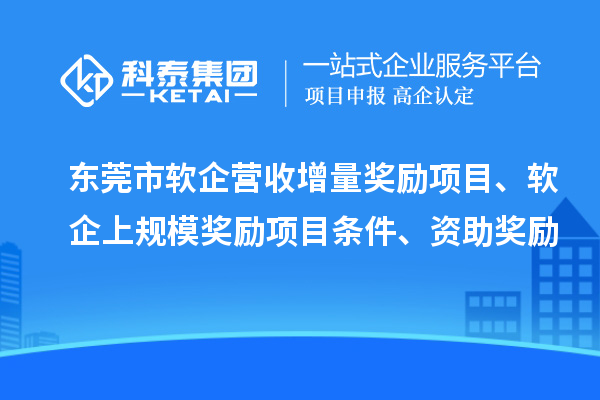东莞市软企营收增量奖励项目、软企上规模奖励项目条件、资助奖励