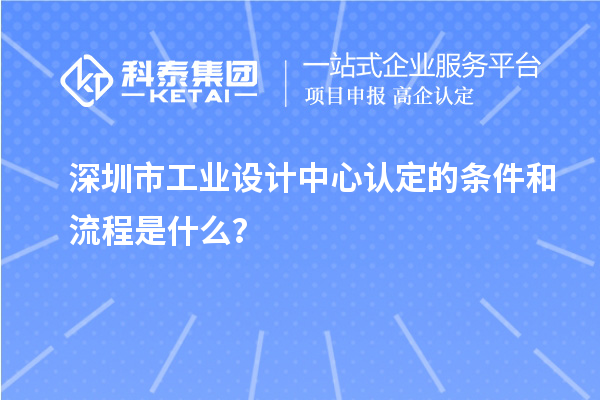深圳市工业设计中心认定的条件和流程是什么？