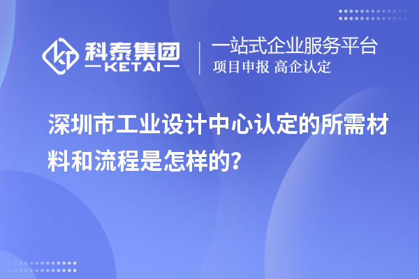 深圳市工业设计中心认定的所需材料和流程是怎样的？