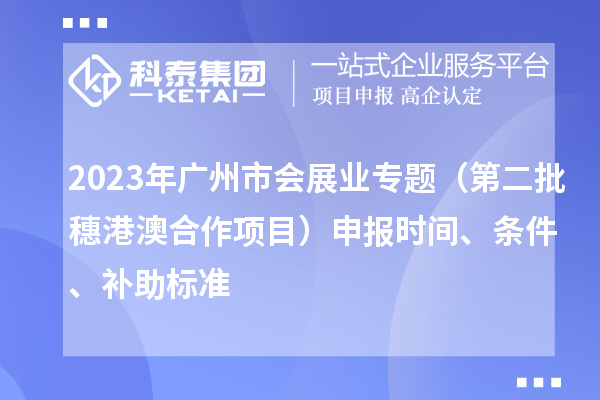 2023年广州市会展业专题（第二批穗港澳合作项目）申报时间、条件、补助标准