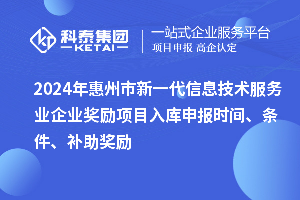 2024年惠州市新一代信息技术服务业企业奖励项目入库申报时间、条件、补助奖励