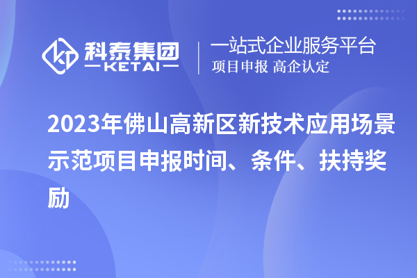 2023年佛山高新区新技术应用场景示范项目申报时间、条件、扶持奖励