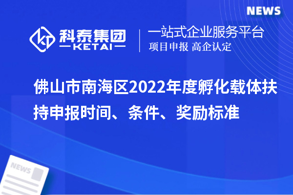佛山市南海区2022年度孵化载体扶持申报时间、条件、奖励标准