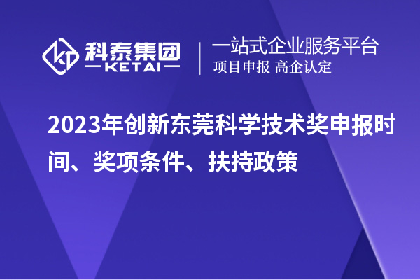 2023年创新东莞科学技术奖申报时间、奖项条件、扶持政策