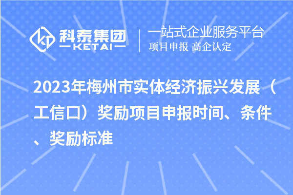 2023年梅州市实体经济振兴发展（工信口）奖励项目申报时间、条件、奖励标准