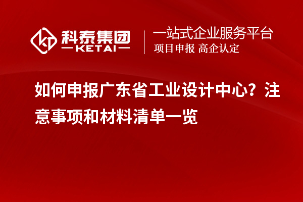 如何申报广东省工业设计中心？注意事项和材料清单一览