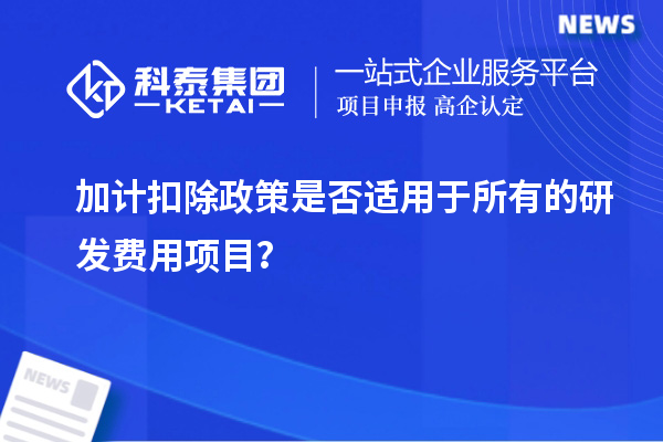 加计扣除政策是否适用于所有的研发费用项目？