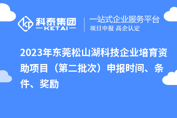 2023年东莞松山湖科技企业培育资助项目（第二批次）申报时间、条件、奖励