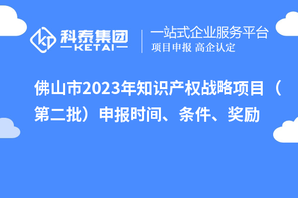佛山市2023年知识产权战略项目（第二批）申报时间、条件、奖励