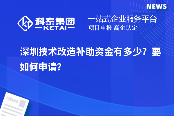深圳技术改造补助资金有多少？要如何申请？