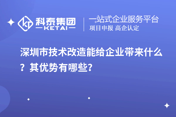 深圳市技术改造能给企业带来什么？其优势有哪些？