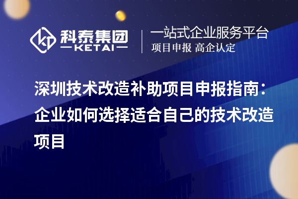 深圳技术改造补助<a href=http://www.1ys1w.cn/shenbao.html target=_blank class=infotextkey>项目申报</a>指南：企业如何选择适合自己的技术改造项目