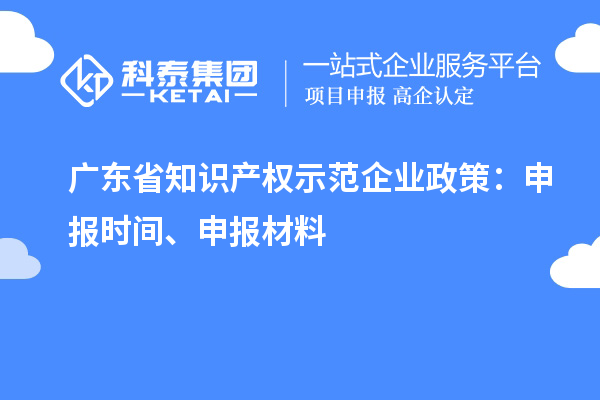 广东省知识产权示范企业政策：申报时间、申报材料