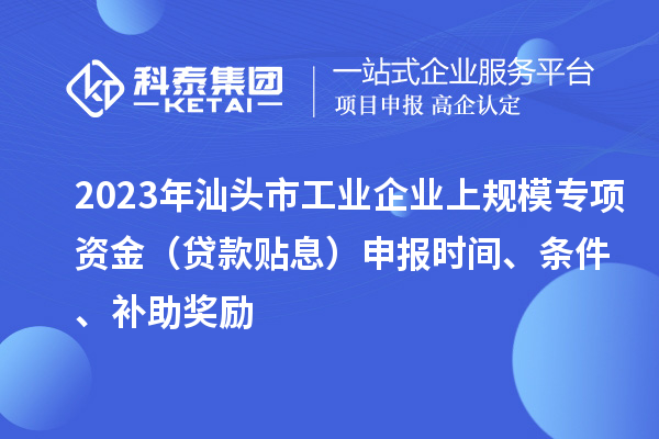 2023年汕头市工业企业上规模专项资金（贷款贴息）申报时间、条件、补助奖励