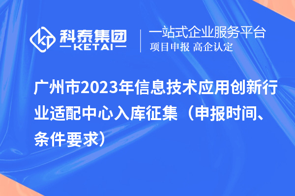 广州市2023年信息技术应用创新行业适配中心入库征集（申报时间、条件要求）