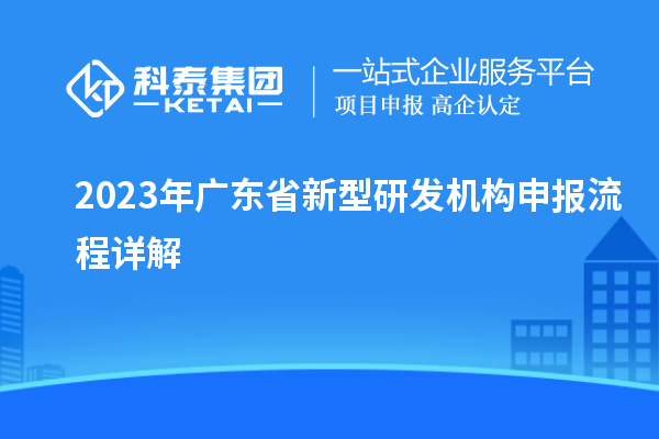 2023年广东省新型研发机构申报流程详解