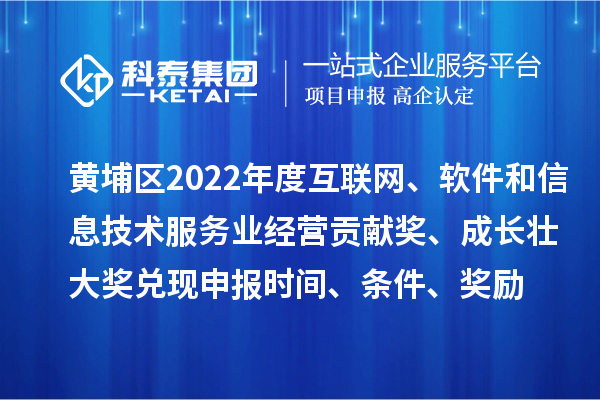 黄埔区2022年度互联网、软件和信息技术服务业经营贡献奖、成长壮大奖兑现申报时间、条件、奖励