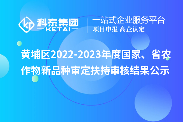 黄埔区2022-2023年度国家、省农作物新品种审定扶持审核结果公示
