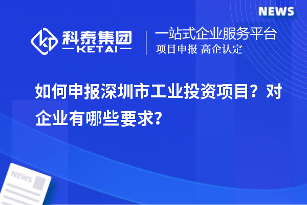 如何申报深圳市工业投资项目？对企业有哪些要求？