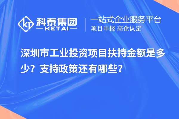 深圳市工业投资项目扶持金额是多少？支持政策还有哪些？