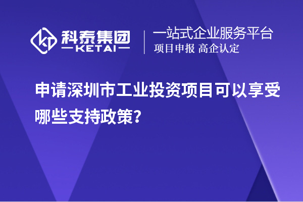 申请深圳市工业投资项目可以享受哪些支持政策？
