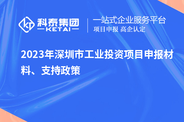 2023年深圳市工业投资项目申报材料、支持政策