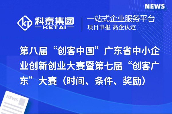 第八届“创客中国”广东省中小企业创新创业大赛暨第七届“创客广东”大赛（时间、条件、奖励）