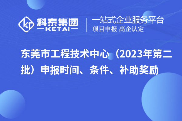 东莞市工程技术中心（2023年第二批）申报时间、条件、补助奖励