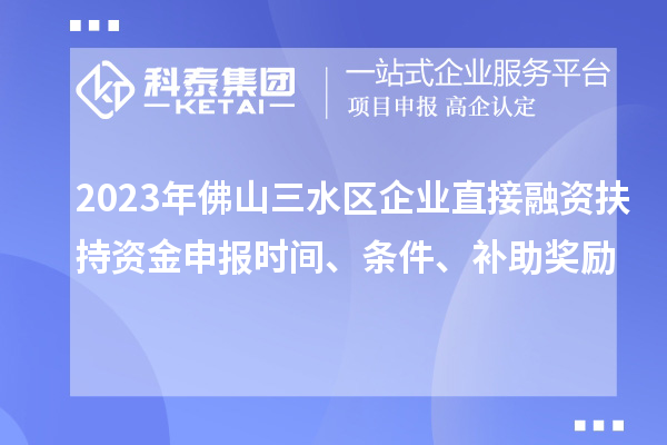 2023年佛山三水区企业直接融资扶持资金申报时间、条件、补助奖励