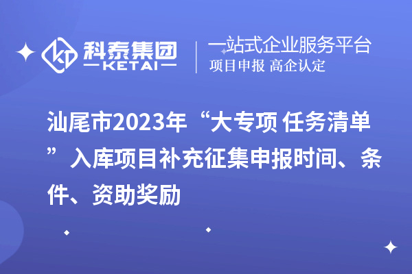 汕尾市2023年“大专项+任务清单”入库项目补充征集申报时间、条件、资助奖励