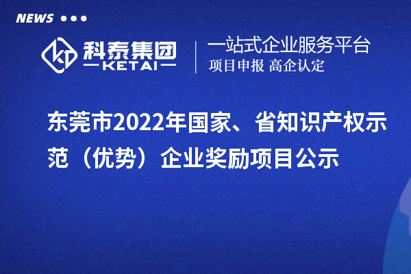 东莞市2022年国家、省知识产权示范（优势）企业奖励项目公示