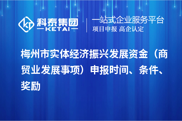 梅州市实体经济振兴发展资金（商贸业发展事项）申报时间、条件、奖励