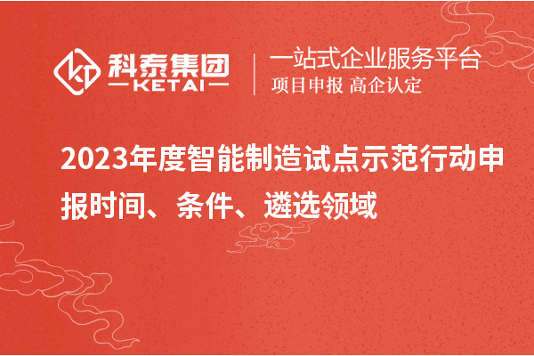 2023年度智能制造试点示范行动申报时间、条件、遴选领域