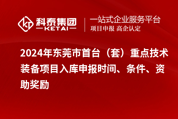 2024年东莞市首台（套）重点技术装备项目入库申报时间、条件、资助奖励