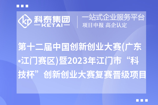 第十二届中国创新创业大赛(广东?江门赛区)暨2023年江门市“科技杯”创新创业大赛复赛晋级项目名单