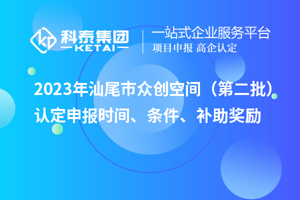 2023年汕尾市众创空间（第二批）认定申报时间、条件、补助奖励