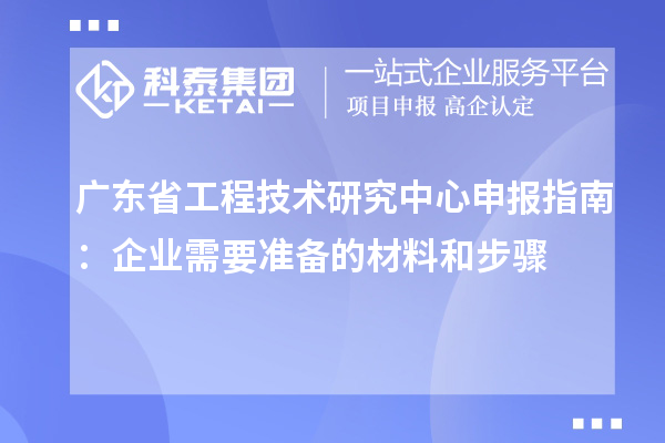 <a href=http://www.1ys1w.cn/fuwu/gongchengzhongxin.html target=_blank class=infotextkey>广东省工程技术研究中心</a>申报指南：企业需要准备的材料和步骤